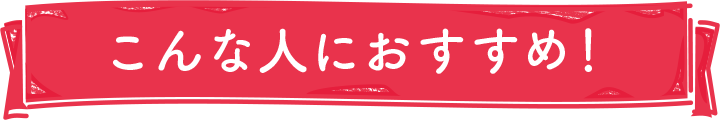こんな人におすすめ！